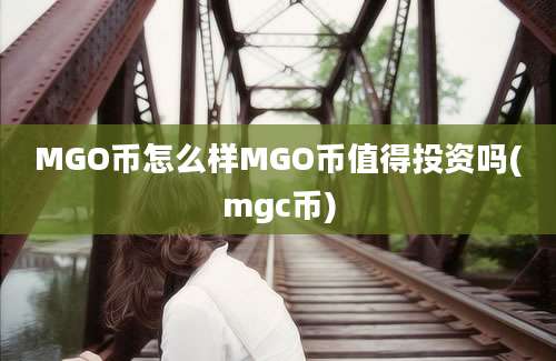 MGO币怎么样MGO币值得投资吗(mgc币)