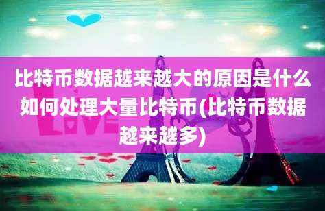 比特币数据越来越大的原因是什么如何处理大量比特币(比特币数据越来越多)