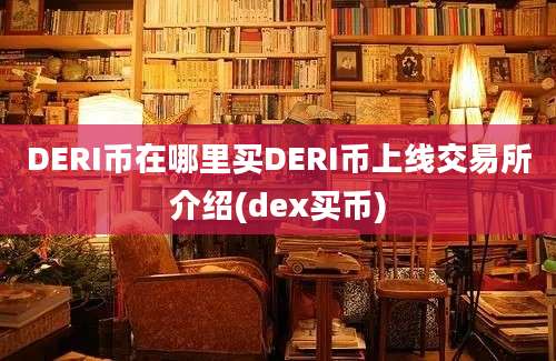 DERI币在哪里买DERI币上线交易所介绍(dex买币)