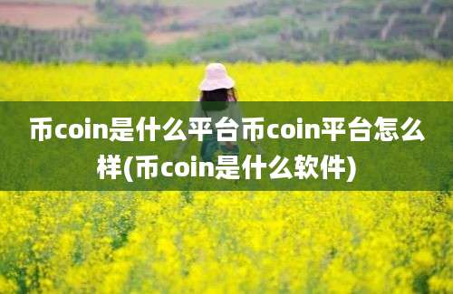 币coin是什么平台币coin平台怎么样(币coin是什么软件)