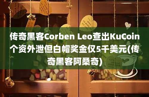 传奇黑客Corben Leo查出KuCoin个资外泄但白帽奖金仅5千美元(传奇黑客阿桑奇)