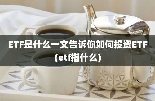 ETF是什么一文告诉你如何投资ETF(etf指什么)