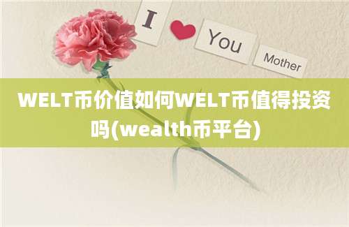 WELT币价值如何WELT币值得投资吗(wealth币平台)