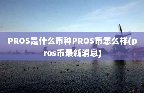 PROS是什么币种PROS币怎么样(pros币最新消息)