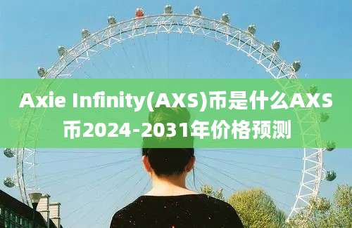 Axie Infinity(AXS)币是什么AXS币2024-2031年价格预测