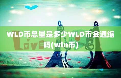 WLD币总量是多少WLD币会通缩吗(wln币)