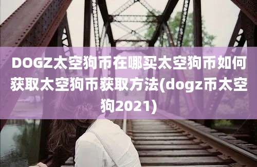 DOGZ太空狗币在哪买太空狗币如何获取太空狗币获取方法(dogz币太空狗2021)