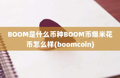 BOOM是什么币种BOOM币爆米花币怎么样(boomcoin)