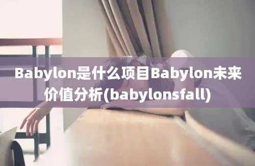 Babylon是什么项目Babylon未来价值分析(babylonsfall)