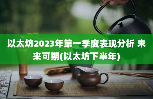 以太坊2023年第一季度表现分析 未来可期(以太坊下半年)