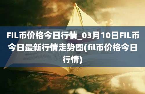 FIL币价格今日行情_03月10日FIL币今日最新行情走势图(fil币价格今日行情)