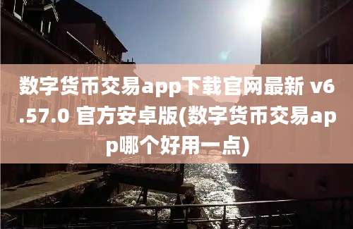 数字货币交易app下载官网最新 v6.57.0 官方安卓版(数字货币交易app哪个好用一点)