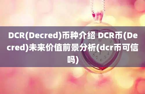 DCR(Decred)币种介绍 DCR币(Decred)未来价值前景分析(dcr币可信吗)