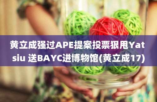 黄立成强过APE提案投票狠甩Yat siu 送BAYC进博物馆(黄立成17)