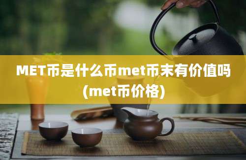 MET币是什么币met币末有价值吗(met币价格)