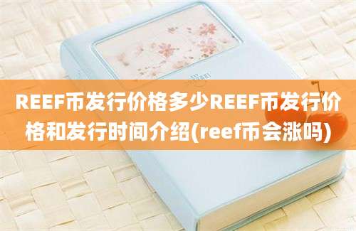 REEF币发行价格多少REEF币发行价格和发行时间介绍(reef币会涨吗)