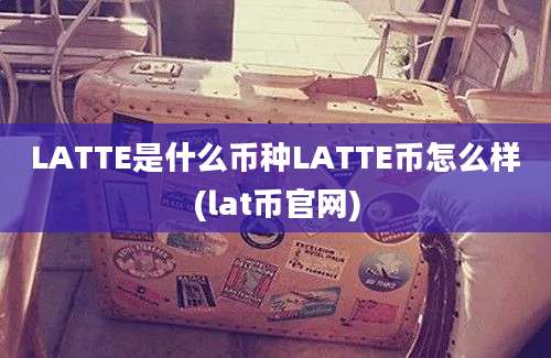 LATTE是什么币种LATTE币怎么样(lat币官网)