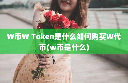 W币W Token是什么如何购买W代币(w币是什么)