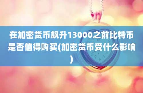 在加密货币飙升13000之前比特币是否值得购买(加密货币受什么影响)