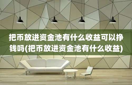 把币放进资金池有什么收益可以挣钱吗(把币放进资金池有什么收益)