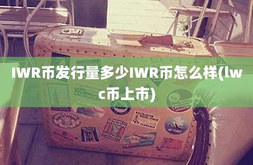 IWR币发行量多少IWR币怎么样(lwc币上市)