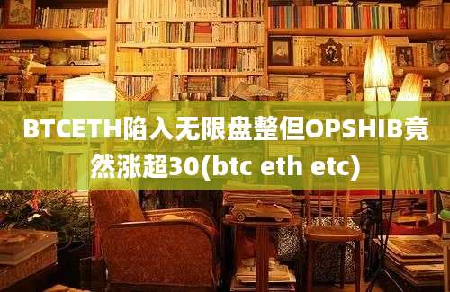 BTCETH陷入无限盘整但OPSHIB竟然涨超30(btc eth etc)