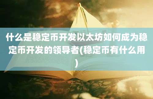 什么是稳定币开发以太坊如何成为稳定币开发的领导者(稳定币有什么用)