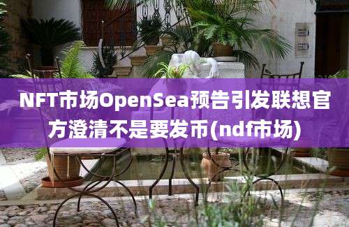 NFT市场OpenSea预告引发联想官方澄清不是要发币(ndf市场)