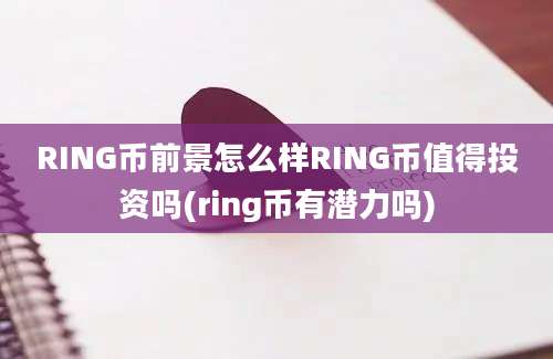 RING币前景怎么样RING币值得投资吗(ring币有潜力吗)