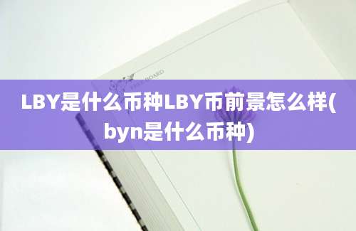 LBY是什么币种LBY币前景怎么样(byn是什么币种)