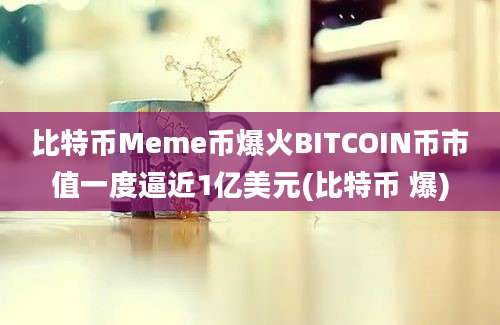 比特币Meme币爆火BITCOIN币市值一度逼近1亿美元(比特币 爆)