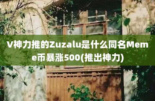 V神力推的Zuzalu是什么同名Meme币暴涨500(推出神力)