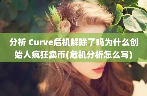 分析 Curve危机解除了吗为什么创始人疯狂卖币(危机分析怎么写)