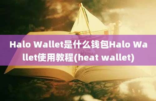 Halo Wallet是什么钱包Halo Wallet使用教程(heat wallet)