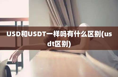 USD和USDT一样吗有什么区别(usdt区别)