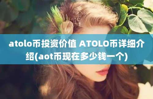 atolo币投资价值 ATOLO币详细介绍(aot币现在多少钱一个)