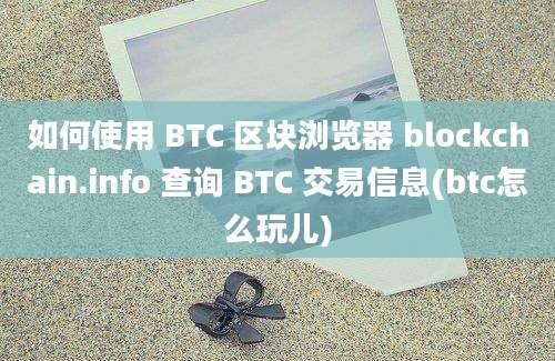 如何使用 BTC 区块浏览器 blockchain.info 查询 BTC 交易信息(btc怎么玩儿)