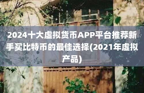 2024十大虚拟货币APP平台推荐新手买比特币的最佳选择(2021年虚拟产品)