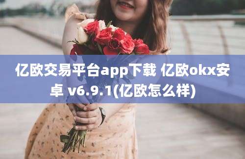 亿欧交易平台app下载 亿欧okx安卓 v6.9.1(亿欧怎么样)