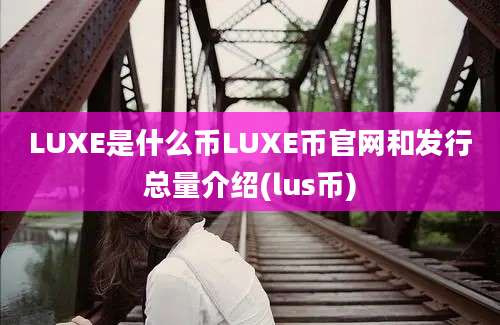 LUXE是什么币LUXE币官网和发行总量介绍(lus币)