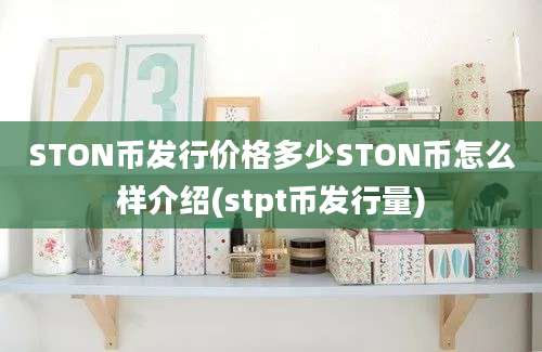 STON币发行价格多少STON币怎么样介绍(stpt币发行量)