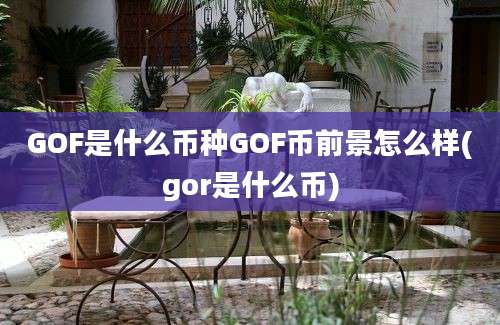 GOF是什么币种GOF币前景怎么样(gor是什么币)