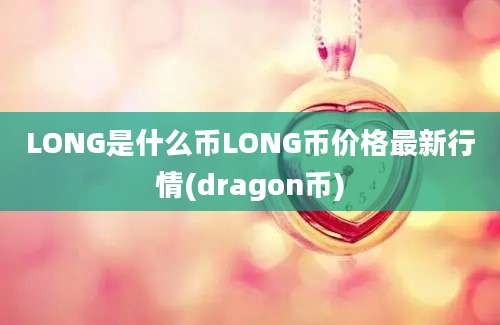 LONG是什么币LONG币价格最新行情(dragon币)