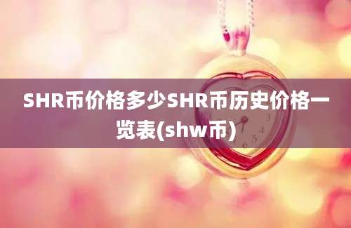 SHR币价格多少SHR币历史价格一览表(shw币)