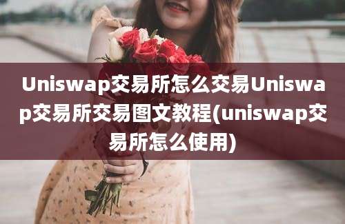 Uniswap交易所怎么交易Uniswap交易所交易图文教程(uniswap交易所怎么使用)