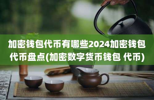 加密钱包代币有哪些2024加密钱包代币盘点(加密数字货币钱包 代币)