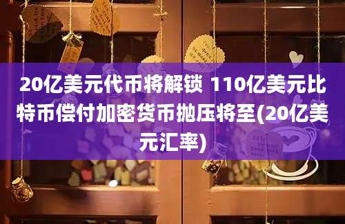 20亿美元代币将解锁 110亿美元比特币偿付加密货币抛压将至(20亿美元汇率)