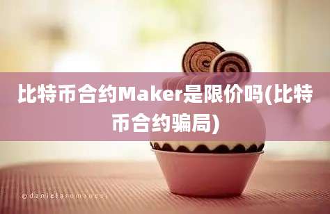 比特币合约Maker是限价吗(比特币合约骗局)