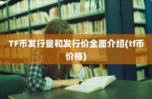 TF币发行量和发行价全面介绍(tf币价格)