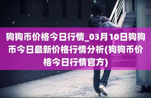 狗狗币价格今日行情_03月10日狗狗币今日最新价格行情分析(狗狗币价格今日行情官方)